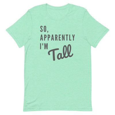 SO, APPARENTLY I'M TALL T-SHIRT