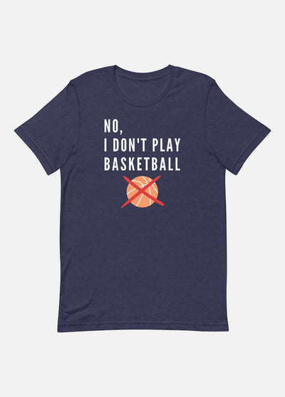 NO, I DON'T PLAY BASKETBALL T-SHIRT