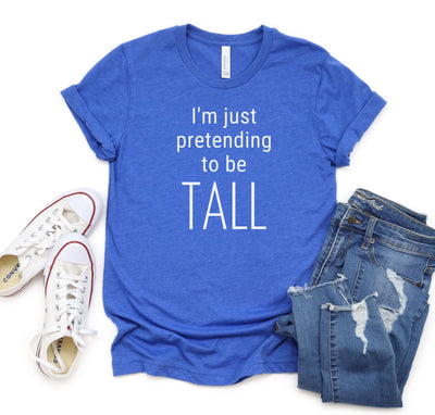 I'M JUST PRETENDING TO BE TALL T-SHIRT