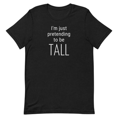 I'M JUST PRETENDING TO BE TALL T-SHIRT