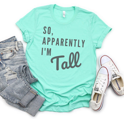 SO, APPARENTLY I'M TALL T-SHIRT