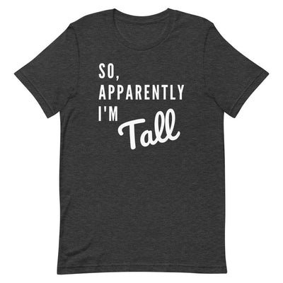 SO, APPARENTLY I'M TALL T-SHIRT